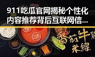 911吃瓜官网揭秘个性化内容推荐背后互联网信息服务管理办法启示
